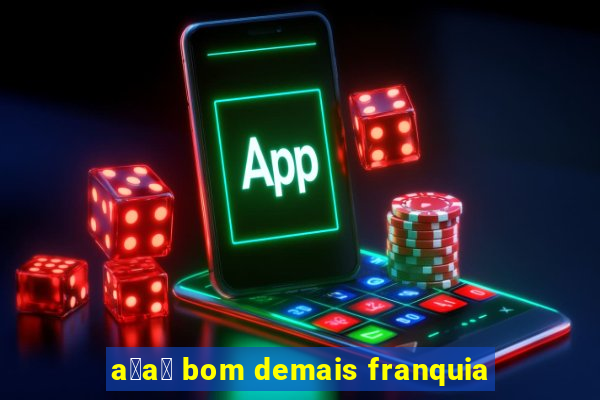 a莽a铆 bom demais franquia